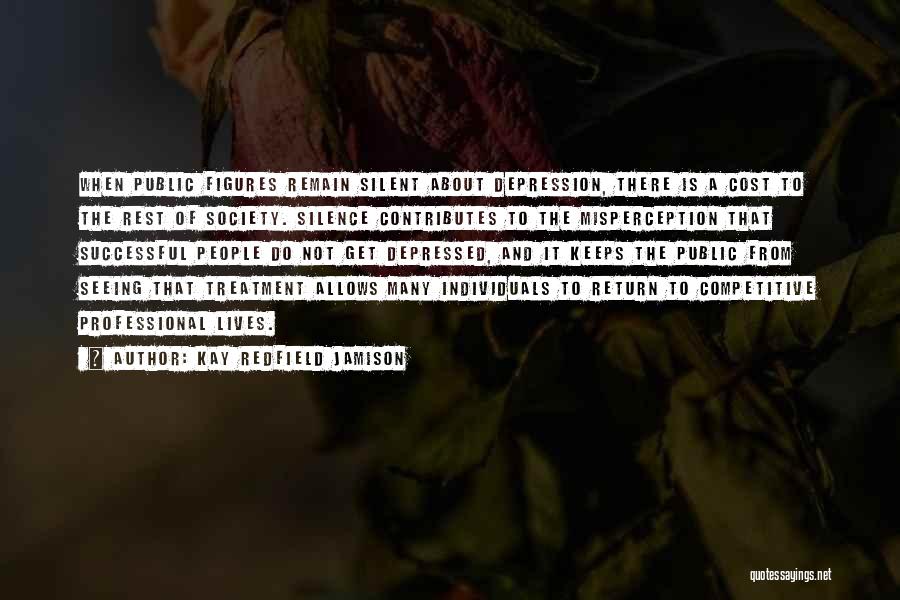 Kay Redfield Jamison Quotes: When Public Figures Remain Silent About Depression, There Is A Cost To The Rest Of Society. Silence Contributes To The