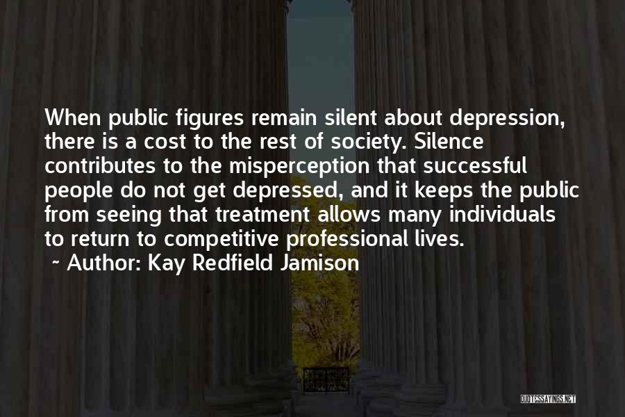 Kay Redfield Jamison Quotes: When Public Figures Remain Silent About Depression, There Is A Cost To The Rest Of Society. Silence Contributes To The
