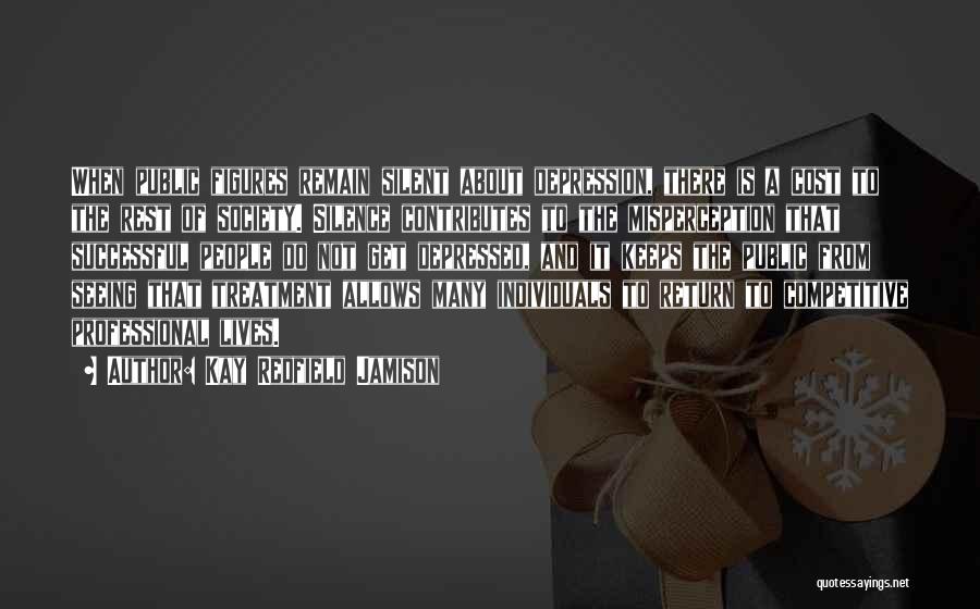 Kay Redfield Jamison Quotes: When Public Figures Remain Silent About Depression, There Is A Cost To The Rest Of Society. Silence Contributes To The