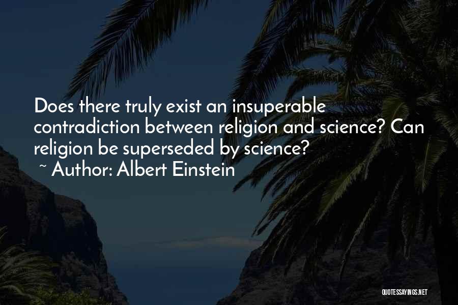Albert Einstein Quotes: Does There Truly Exist An Insuperable Contradiction Between Religion And Science? Can Religion Be Superseded By Science?