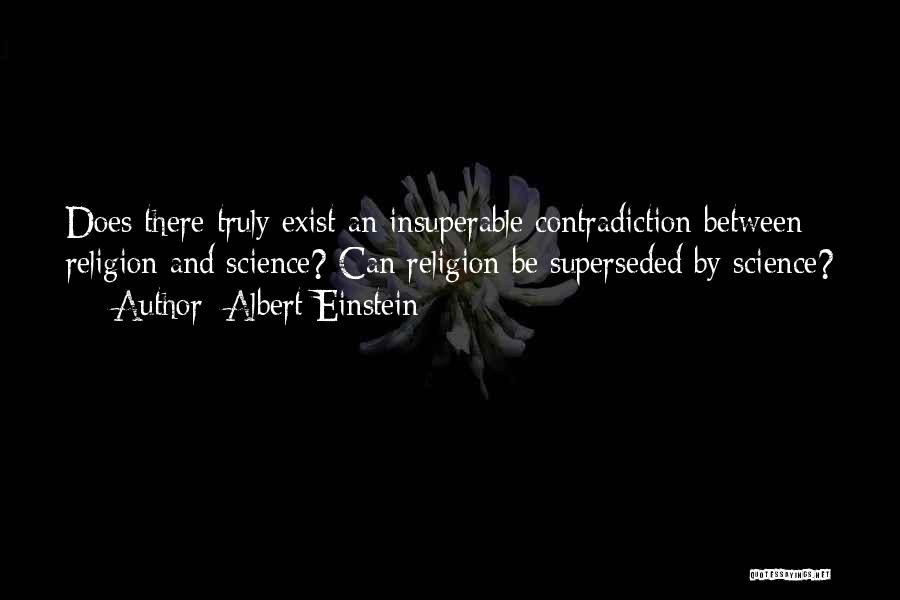 Albert Einstein Quotes: Does There Truly Exist An Insuperable Contradiction Between Religion And Science? Can Religion Be Superseded By Science?