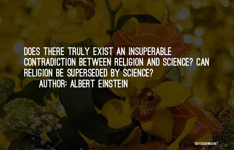 Albert Einstein Quotes: Does There Truly Exist An Insuperable Contradiction Between Religion And Science? Can Religion Be Superseded By Science?