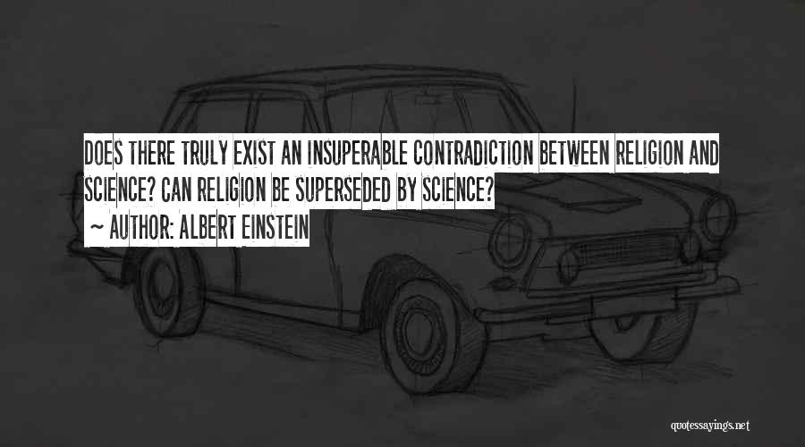 Albert Einstein Quotes: Does There Truly Exist An Insuperable Contradiction Between Religion And Science? Can Religion Be Superseded By Science?
