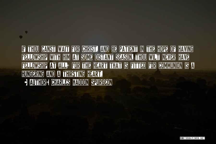 Charles Haddon Spurgeon Quotes: If Thou Canst Wait For Christ, And Be Patient In The Hope Of Having Fellowship With Him At Some Distant