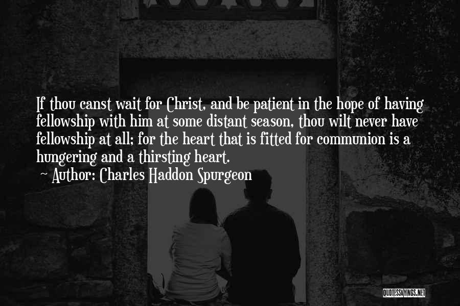 Charles Haddon Spurgeon Quotes: If Thou Canst Wait For Christ, And Be Patient In The Hope Of Having Fellowship With Him At Some Distant