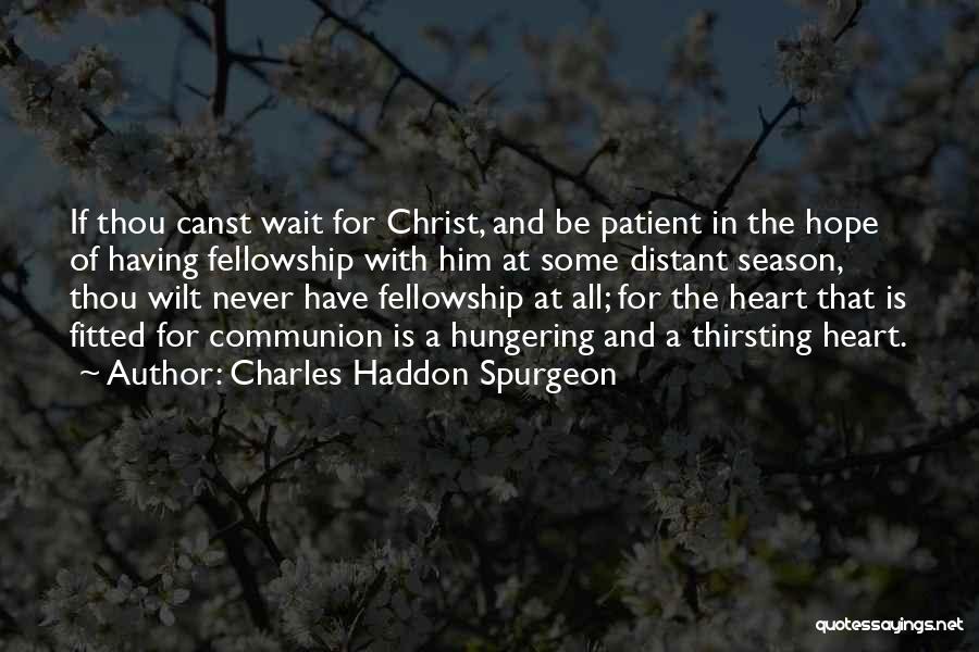 Charles Haddon Spurgeon Quotes: If Thou Canst Wait For Christ, And Be Patient In The Hope Of Having Fellowship With Him At Some Distant