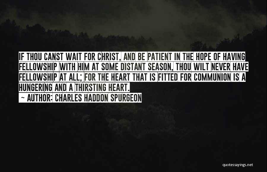 Charles Haddon Spurgeon Quotes: If Thou Canst Wait For Christ, And Be Patient In The Hope Of Having Fellowship With Him At Some Distant