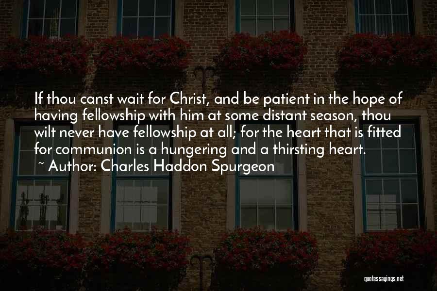 Charles Haddon Spurgeon Quotes: If Thou Canst Wait For Christ, And Be Patient In The Hope Of Having Fellowship With Him At Some Distant