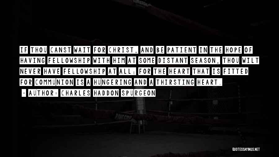 Charles Haddon Spurgeon Quotes: If Thou Canst Wait For Christ, And Be Patient In The Hope Of Having Fellowship With Him At Some Distant