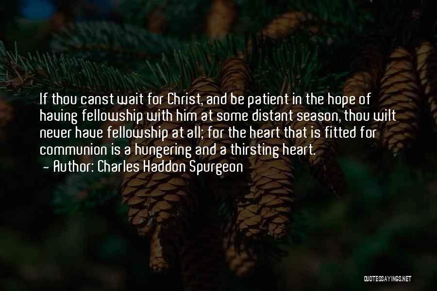 Charles Haddon Spurgeon Quotes: If Thou Canst Wait For Christ, And Be Patient In The Hope Of Having Fellowship With Him At Some Distant