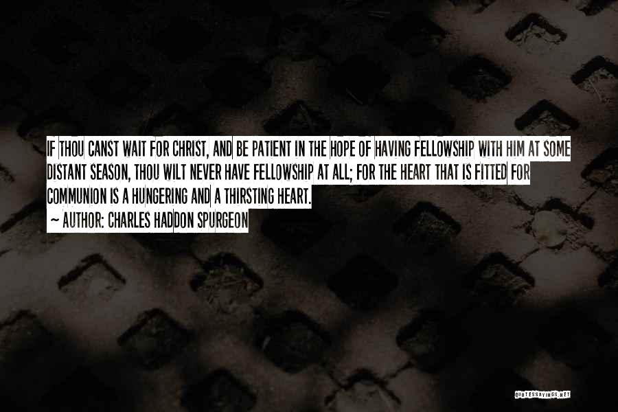 Charles Haddon Spurgeon Quotes: If Thou Canst Wait For Christ, And Be Patient In The Hope Of Having Fellowship With Him At Some Distant