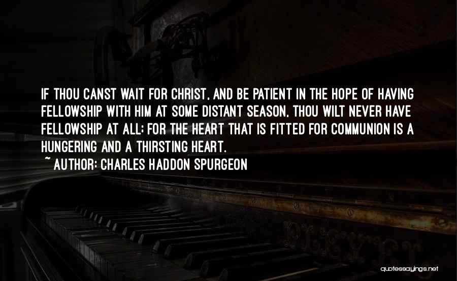 Charles Haddon Spurgeon Quotes: If Thou Canst Wait For Christ, And Be Patient In The Hope Of Having Fellowship With Him At Some Distant