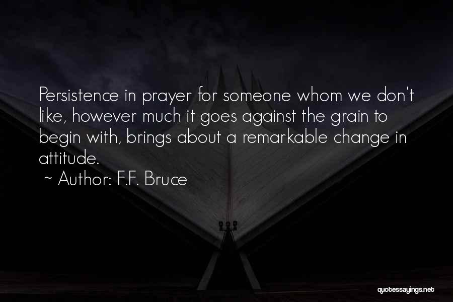 F.F. Bruce Quotes: Persistence In Prayer For Someone Whom We Don't Like, However Much It Goes Against The Grain To Begin With, Brings