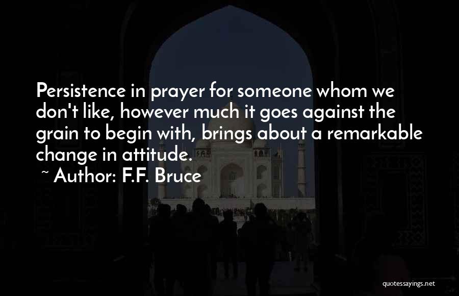 F.F. Bruce Quotes: Persistence In Prayer For Someone Whom We Don't Like, However Much It Goes Against The Grain To Begin With, Brings