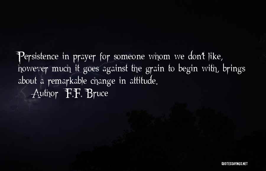 F.F. Bruce Quotes: Persistence In Prayer For Someone Whom We Don't Like, However Much It Goes Against The Grain To Begin With, Brings