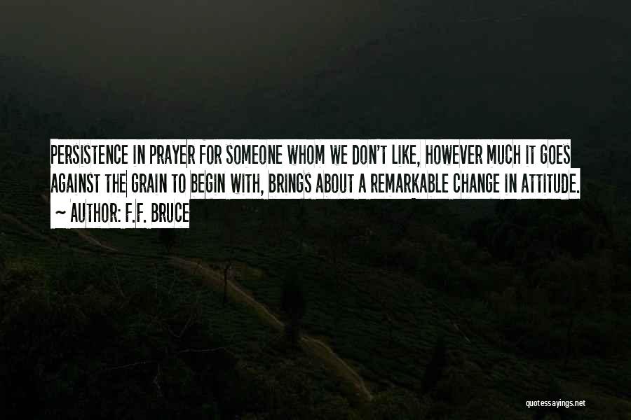 F.F. Bruce Quotes: Persistence In Prayer For Someone Whom We Don't Like, However Much It Goes Against The Grain To Begin With, Brings