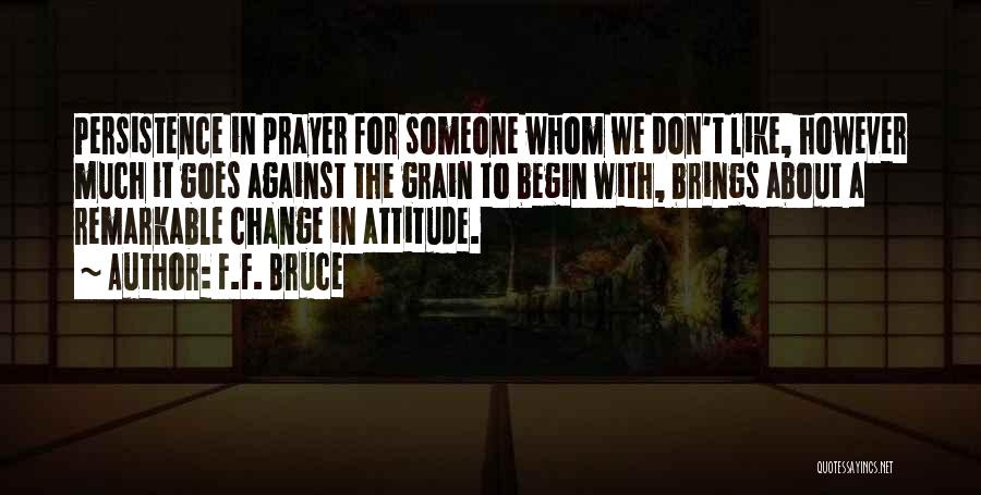 F.F. Bruce Quotes: Persistence In Prayer For Someone Whom We Don't Like, However Much It Goes Against The Grain To Begin With, Brings