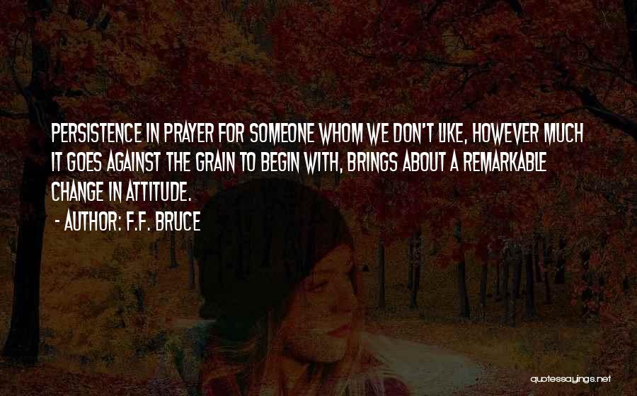 F.F. Bruce Quotes: Persistence In Prayer For Someone Whom We Don't Like, However Much It Goes Against The Grain To Begin With, Brings