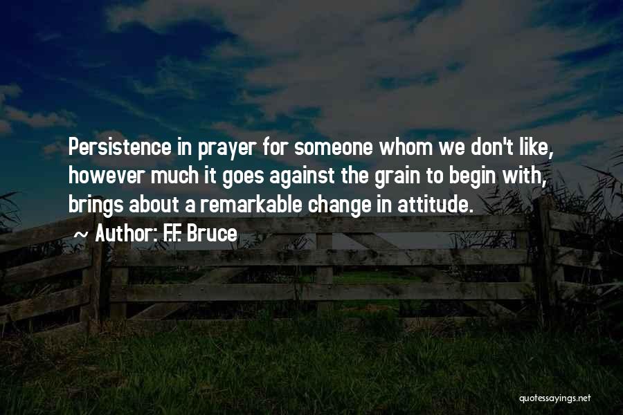 F.F. Bruce Quotes: Persistence In Prayer For Someone Whom We Don't Like, However Much It Goes Against The Grain To Begin With, Brings