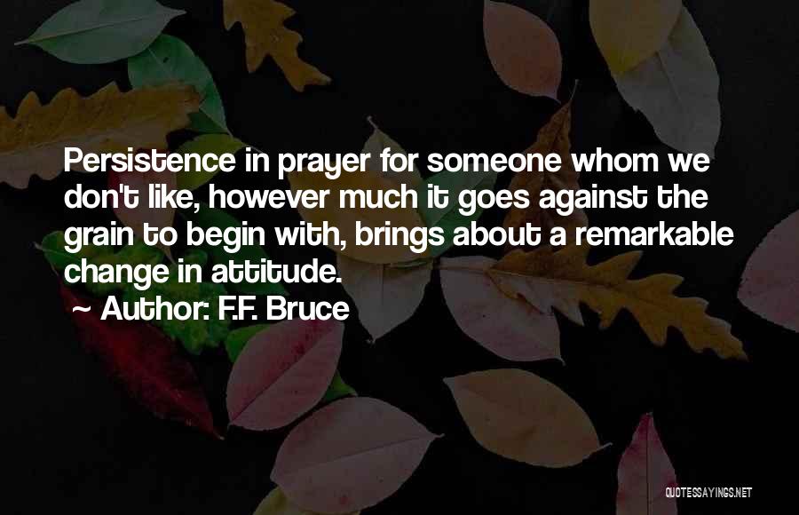 F.F. Bruce Quotes: Persistence In Prayer For Someone Whom We Don't Like, However Much It Goes Against The Grain To Begin With, Brings