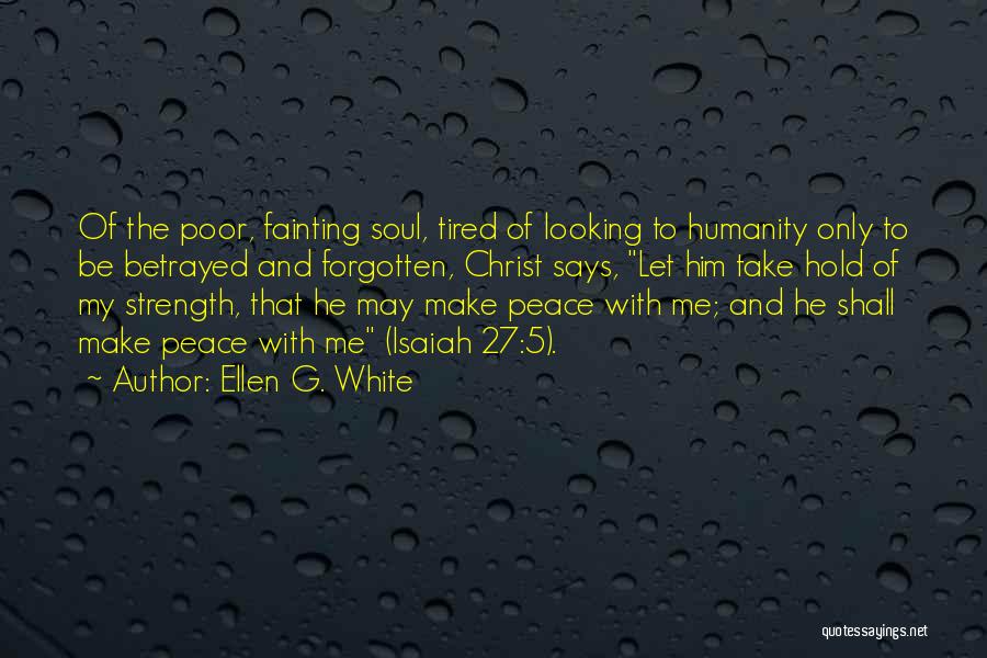 Ellen G. White Quotes: Of The Poor, Fainting Soul, Tired Of Looking To Humanity Only To Be Betrayed And Forgotten, Christ Says, Let Him