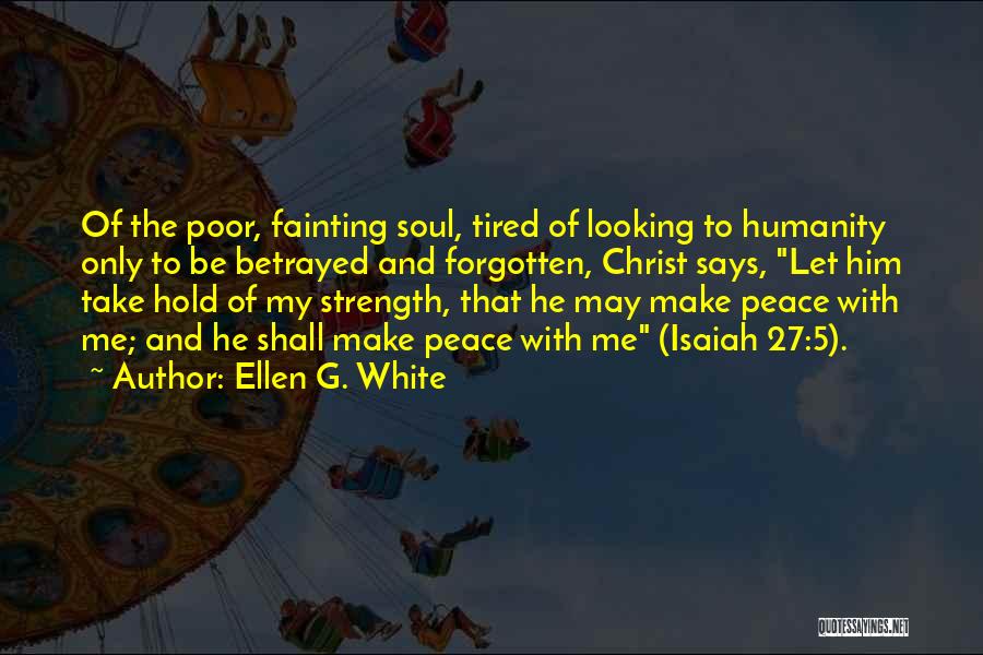 Ellen G. White Quotes: Of The Poor, Fainting Soul, Tired Of Looking To Humanity Only To Be Betrayed And Forgotten, Christ Says, Let Him