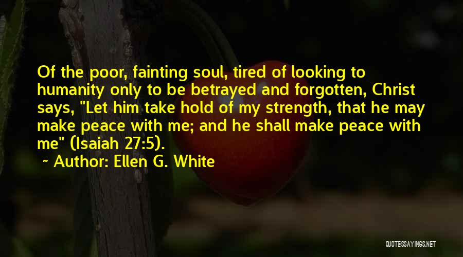 Ellen G. White Quotes: Of The Poor, Fainting Soul, Tired Of Looking To Humanity Only To Be Betrayed And Forgotten, Christ Says, Let Him