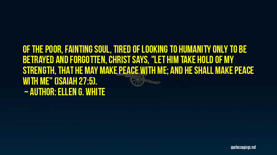 Ellen G. White Quotes: Of The Poor, Fainting Soul, Tired Of Looking To Humanity Only To Be Betrayed And Forgotten, Christ Says, Let Him