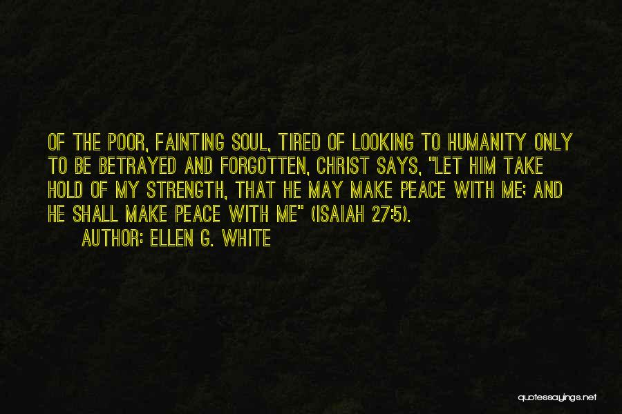 Ellen G. White Quotes: Of The Poor, Fainting Soul, Tired Of Looking To Humanity Only To Be Betrayed And Forgotten, Christ Says, Let Him