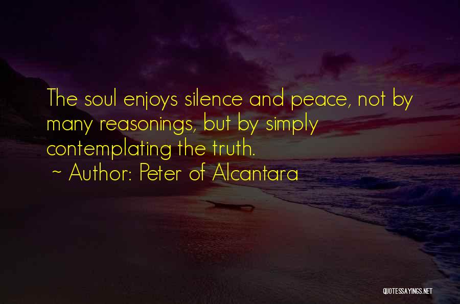 Peter Of Alcantara Quotes: The Soul Enjoys Silence And Peace, Not By Many Reasonings, But By Simply Contemplating The Truth.