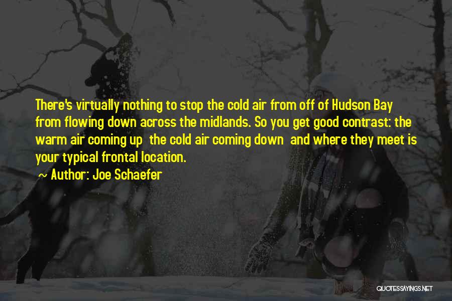 Joe Schaefer Quotes: There's Virtually Nothing To Stop The Cold Air From Off Of Hudson Bay From Flowing Down Across The Midlands. So