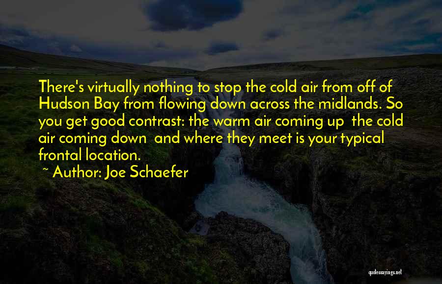 Joe Schaefer Quotes: There's Virtually Nothing To Stop The Cold Air From Off Of Hudson Bay From Flowing Down Across The Midlands. So