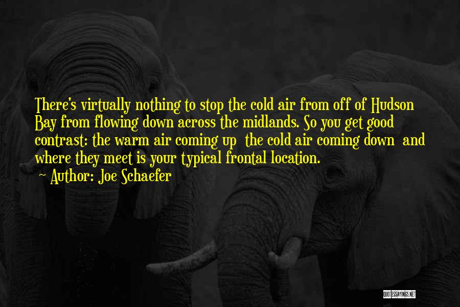 Joe Schaefer Quotes: There's Virtually Nothing To Stop The Cold Air From Off Of Hudson Bay From Flowing Down Across The Midlands. So