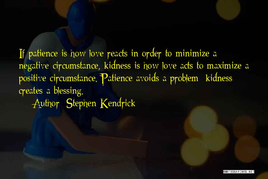 Stephen Kendrick Quotes: If Patience Is How Love Reacts In Order To Minimize A Negative Circumstance, Kidness Is How Love Acts To Maximize