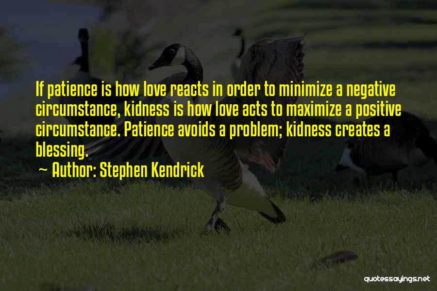 Stephen Kendrick Quotes: If Patience Is How Love Reacts In Order To Minimize A Negative Circumstance, Kidness Is How Love Acts To Maximize