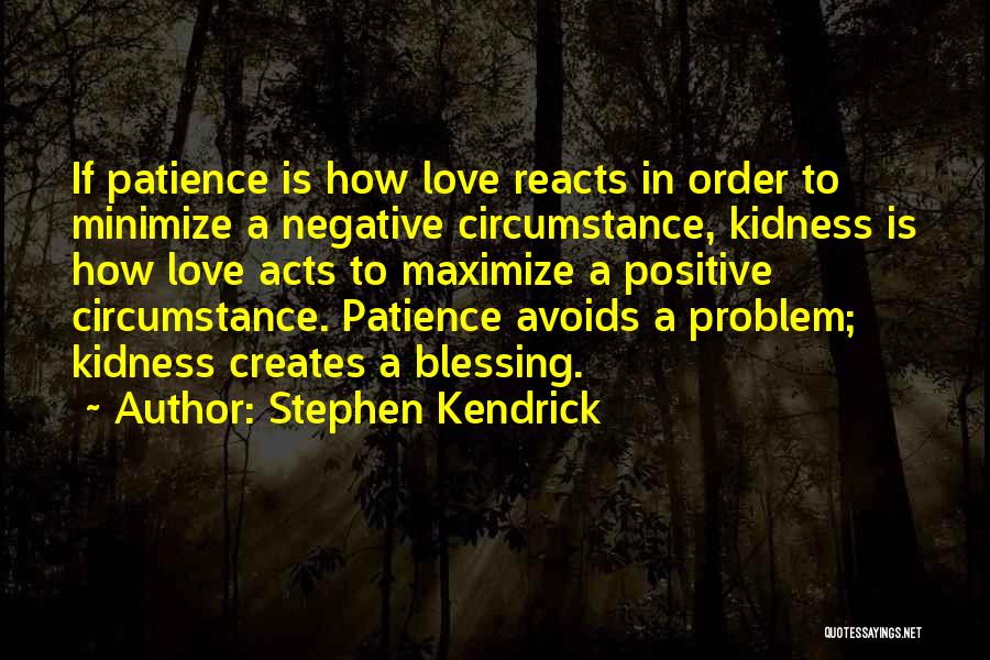 Stephen Kendrick Quotes: If Patience Is How Love Reacts In Order To Minimize A Negative Circumstance, Kidness Is How Love Acts To Maximize