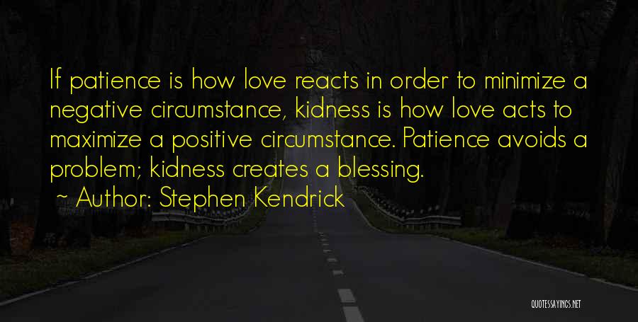 Stephen Kendrick Quotes: If Patience Is How Love Reacts In Order To Minimize A Negative Circumstance, Kidness Is How Love Acts To Maximize