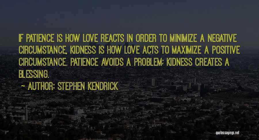 Stephen Kendrick Quotes: If Patience Is How Love Reacts In Order To Minimize A Negative Circumstance, Kidness Is How Love Acts To Maximize