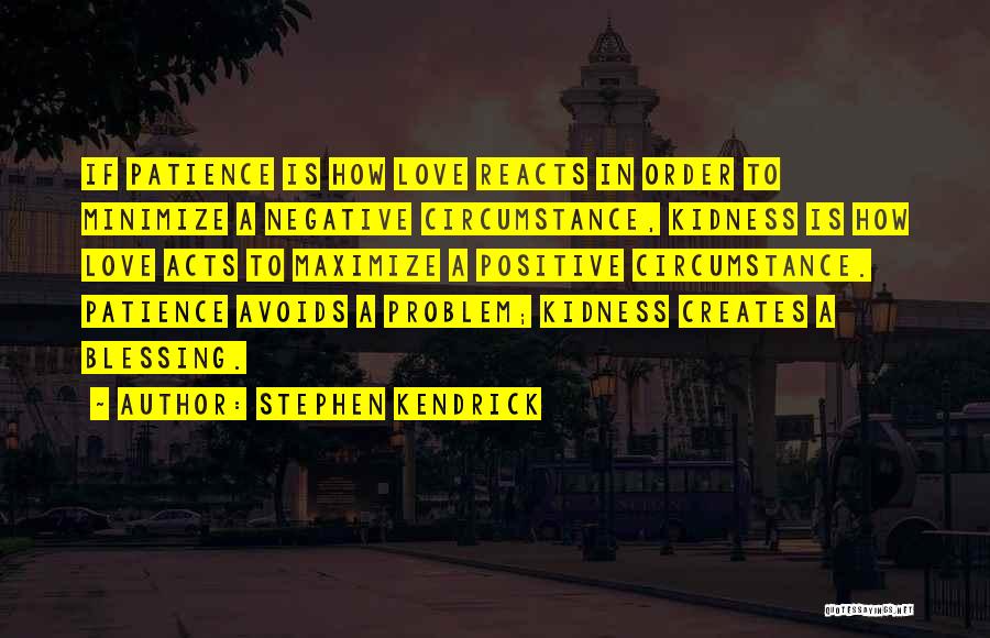 Stephen Kendrick Quotes: If Patience Is How Love Reacts In Order To Minimize A Negative Circumstance, Kidness Is How Love Acts To Maximize