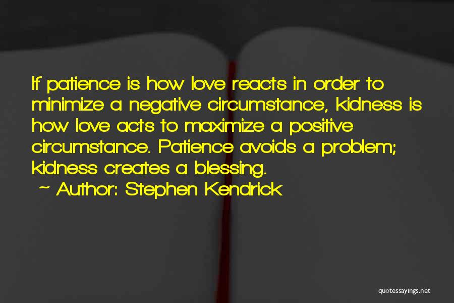 Stephen Kendrick Quotes: If Patience Is How Love Reacts In Order To Minimize A Negative Circumstance, Kidness Is How Love Acts To Maximize