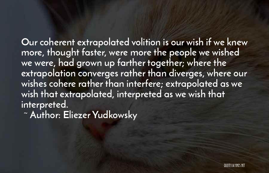 Eliezer Yudkowsky Quotes: Our Coherent Extrapolated Volition Is Our Wish If We Knew More, Thought Faster, Were More The People We Wished We