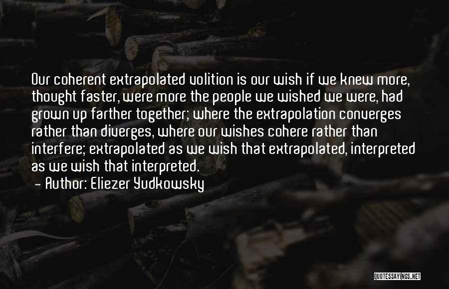 Eliezer Yudkowsky Quotes: Our Coherent Extrapolated Volition Is Our Wish If We Knew More, Thought Faster, Were More The People We Wished We