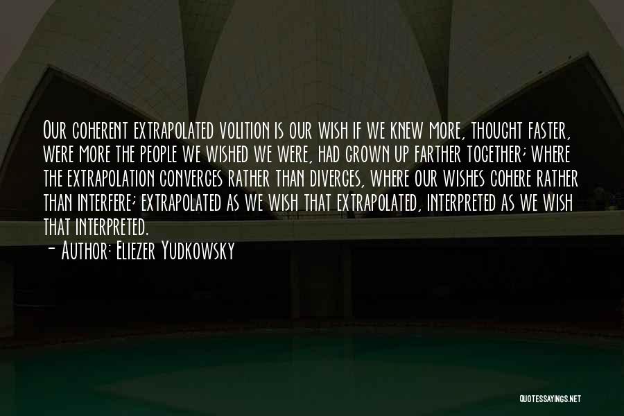 Eliezer Yudkowsky Quotes: Our Coherent Extrapolated Volition Is Our Wish If We Knew More, Thought Faster, Were More The People We Wished We