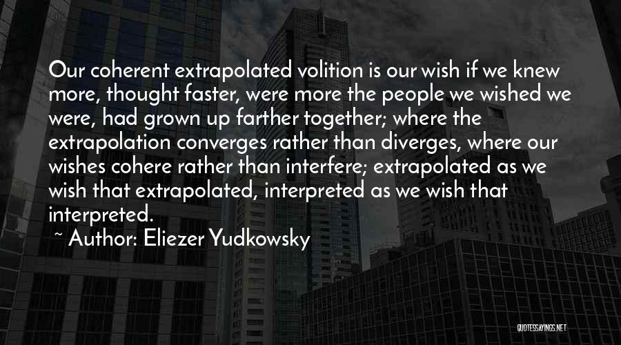 Eliezer Yudkowsky Quotes: Our Coherent Extrapolated Volition Is Our Wish If We Knew More, Thought Faster, Were More The People We Wished We