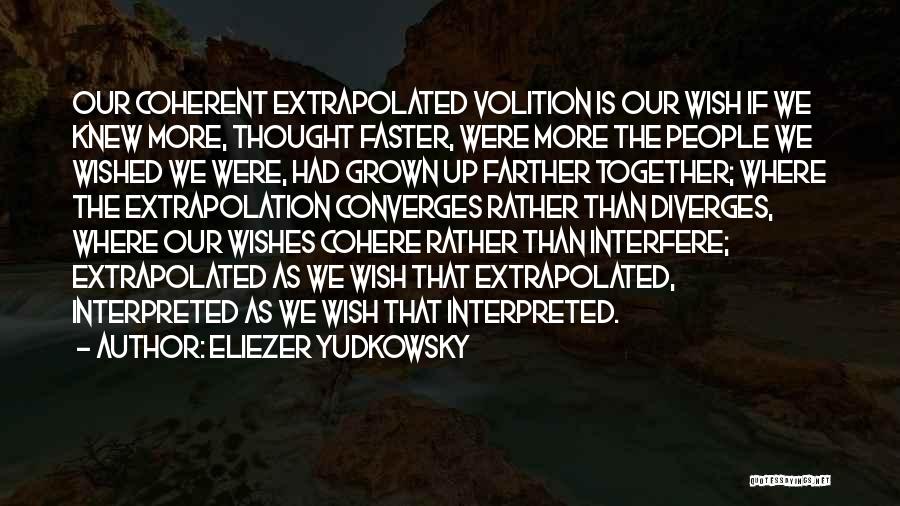 Eliezer Yudkowsky Quotes: Our Coherent Extrapolated Volition Is Our Wish If We Knew More, Thought Faster, Were More The People We Wished We