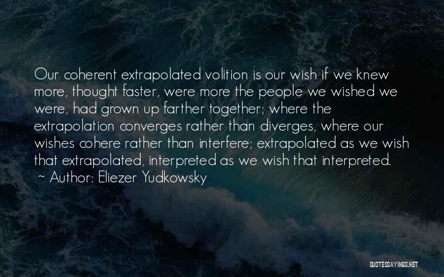 Eliezer Yudkowsky Quotes: Our Coherent Extrapolated Volition Is Our Wish If We Knew More, Thought Faster, Were More The People We Wished We