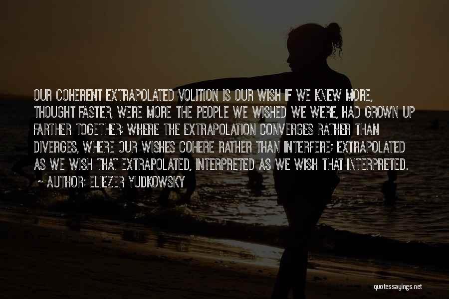 Eliezer Yudkowsky Quotes: Our Coherent Extrapolated Volition Is Our Wish If We Knew More, Thought Faster, Were More The People We Wished We