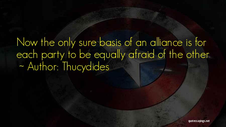 Thucydides Quotes: Now The Only Sure Basis Of An Alliance Is For Each Party To Be Equally Afraid Of The Other