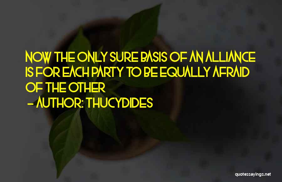 Thucydides Quotes: Now The Only Sure Basis Of An Alliance Is For Each Party To Be Equally Afraid Of The Other