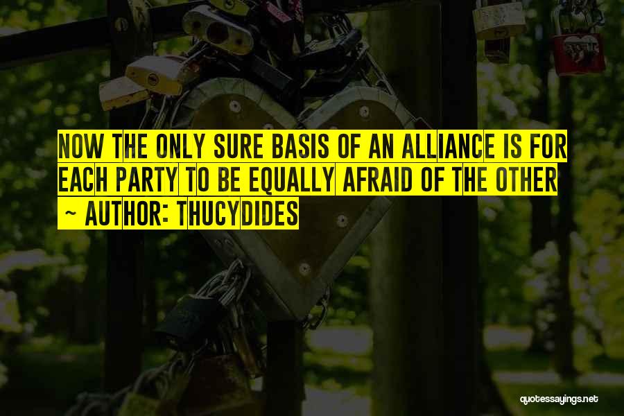 Thucydides Quotes: Now The Only Sure Basis Of An Alliance Is For Each Party To Be Equally Afraid Of The Other